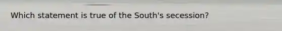 Which statement is true of the South's secession?