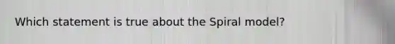 Which statement is true about the Spiral model?