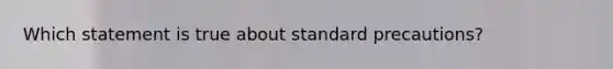 Which statement is true about standard precautions?