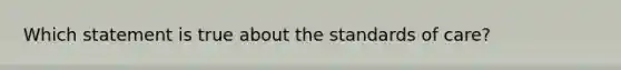 Which statement is true about the standards of care?