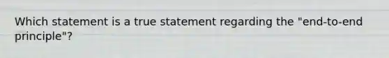 Which statement is a true statement regarding the "end-to-end principle"?