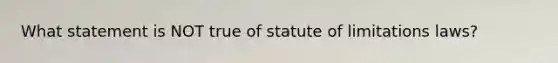 What statement is NOT true of statute of limitations laws?