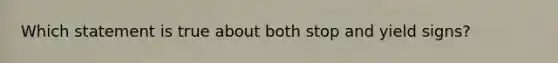 Which statement is true about both stop and yield signs?