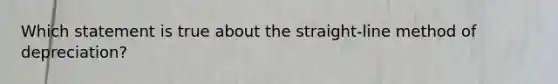 Which statement is true about the straight-line method of depreciation?