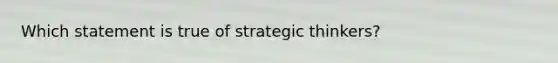 Which statement is true of strategic thinkers?