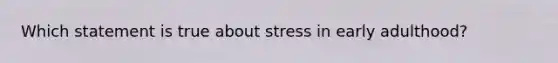 Which statement is true about stress in early adulthood?