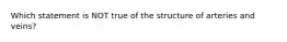 Which statement is NOT true of the structure of arteries and veins?