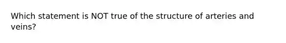 Which statement is NOT true of the structure of arteries and veins?