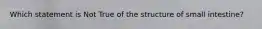 Which statement is Not True of the structure of small intestine?