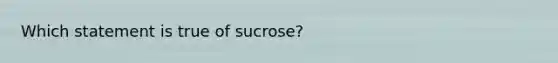 Which statement is true of sucrose?