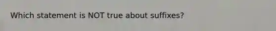 Which statement is NOT true about suffixes?