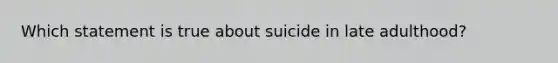 Which statement is true about suicide in late adulthood?