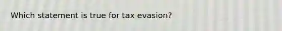 Which statement is true for tax evasion?