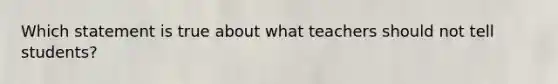 Which statement is true about what teachers should not tell students?