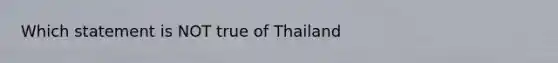 Which statement is NOT true of Thailand