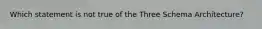 Which statement is not true of the Three Schema Architecture?