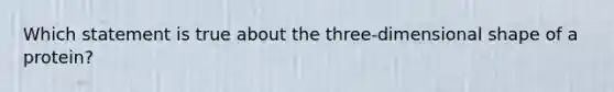 Which statement is true about the three-dimensional shape of a protein?