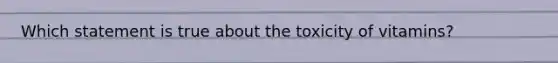 Which statement is true about the toxicity of vitamins?