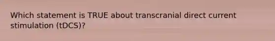 Which statement is TRUE about transcranial direct current stimulation (tDCS)?