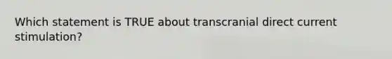 Which statement is TRUE about transcranial direct current stimulation?