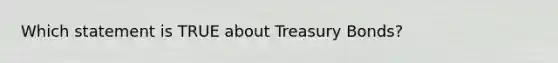 Which statement is TRUE about Treasury Bonds?