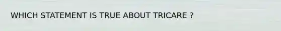 WHICH STATEMENT IS TRUE ABOUT TRICARE ?