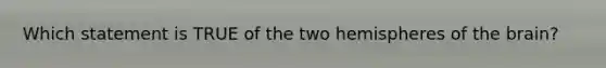 Which statement is TRUE of the two hemispheres of the brain?