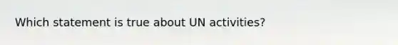 Which statement is true about UN activities?