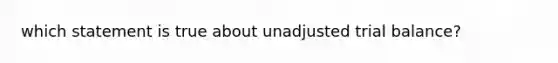 which statement is true about unadjusted trial balance?