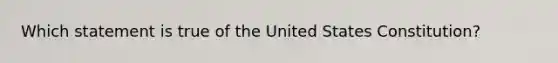 Which statement is true of the United States Constitution?