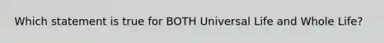 Which statement is true for BOTH Universal Life and Whole Life?