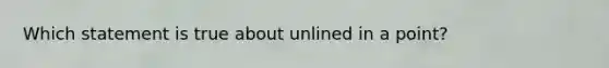 Which statement is true about unlined in a point?