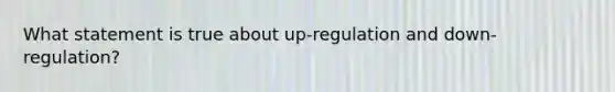 What statement is true about up-regulation and down-regulation?