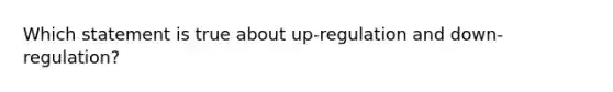 Which statement is true about up-regulation and down-regulation?