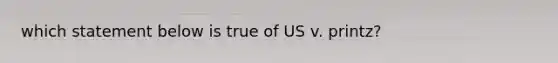 which statement below is true of US v. printz?