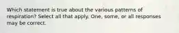 Which statement is true about the various patterns of respiration? Select all that apply. One, some, or all responses may be correct.
