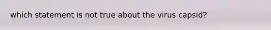 which statement is not true about the virus capsid?