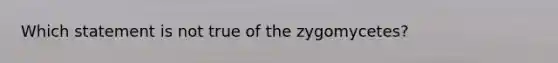 Which statement is not true of the zygomycetes?