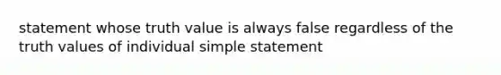 statement whose truth value is always false regardless of the truth values of individual simple statement