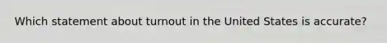 Which statement about turnout in the United States is accurate?