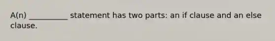 A(n) __________ statement has two parts: an if clause and an else clause.