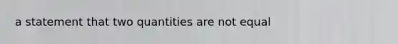 a statement that two quantities are not equal