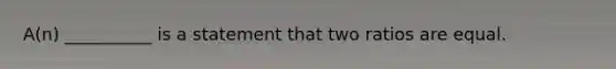 A(n) __________ is a statement that two ratios are equal.