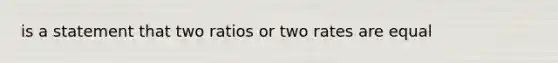 is a statement that two ratios or two rates are equal