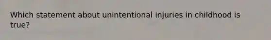 Which statement about unintentional injuries in childhood is true?