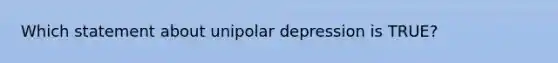 Which statement about unipolar depression is TRUE?