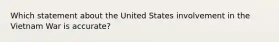 Which statement about the United States involvement in the Vietnam War is accurate?