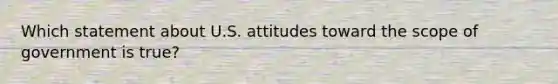 Which statement about U.S. attitudes toward the scope of government is true?