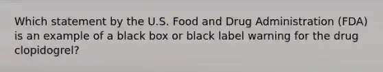 Which statement by the U.S. Food and Drug Administration (FDA) is an example of a black box or black label warning for the drug clopidogrel?