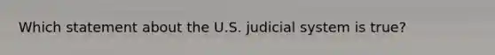 Which statement about the U.S. judicial system is true?